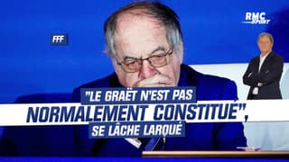 FFF : "Le Graët n’’est pas normalement constitué", se lâche Larqué