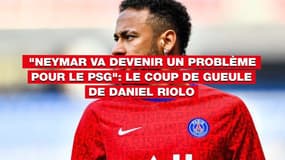 "Neymar va devenir un problème pour le PSG": le coup de gueule de Daniel Riolo 