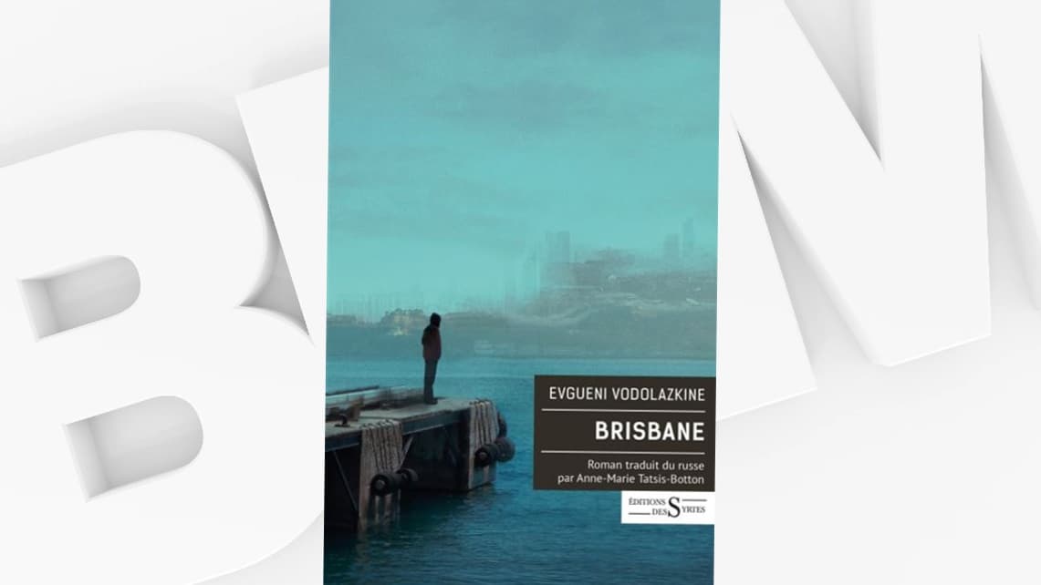 "Brisbane" d'Evgueni Vodolazkine, traduit par Anne-Marie Tatsis-Botton (éd. des Syrtes).