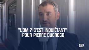 "L'OM ? C'est inquiétant" pour Pierre Ducrocq