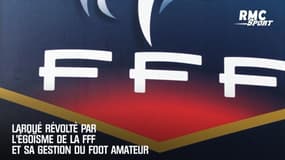 Larqué révolté par l'égoïsme de la FFF et sa gestion du foot amateur