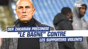 "Une justice plus dure" souhaite Der Zakarian qui préconise le "bagne" contre les supporters violents