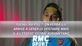 Mercato : Tuchel au PSG ? "On verra s'il arrive à gérer le vestiaire mais il a l'étoffe" estime Aubameyang