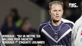 Bordeaux : "Qui va mettre 150 millions pour racheter Bordeaux ?" s'inquiète Laslandes