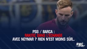 PSG / Barça : Rakitic dans l'échange avec Neymar ? Rien n'est moins sûr...