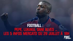 Pepe, Dani Alves, Lukaku ... Les 5 infos mercato du 29 juillet à 18h