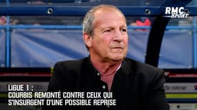 Ligue 1 : Courbis remonté contre ceux qui s'insurgent d'une possible reprise 