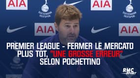 Premier League - Fermer le mercato plus tôt, "une grosse erreur" selon Pochettino