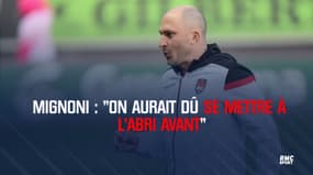 Mignoni : "On aurait dû se mettre à l'abri avant"