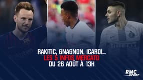 Rakitic, Gnagnon, Icardi... Les 5 infos mercato du 26 août à 13h
