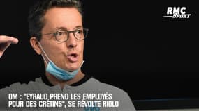OM : "Eyraud prend les employés pour des crétins", se révolte Riolo