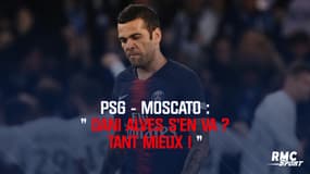 PSG-Moscato : "Dani Alves s'en va ? Tant mieux !"