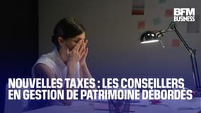  Nouvelles taxes : les conseillers en gestion de patrimoine débordés 