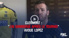 Clermont : "J’ai gambergé après le Tournoi" avoue Lopez