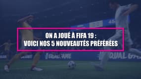 On a joué à FIFA 19: voici nos cinq nouveautés préférées