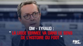 OM-Eyraud : "La ligue fermée va dans le sens de l'histoire du foot"