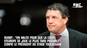 Rugby : "On milite pour que la Coupe d'Europe se joue le plus tard possible" confie le président du Stade toulousain