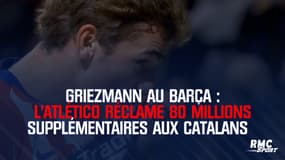 Griezmann au Barça : L'Atlético réclame 80 millions supplémentaires aux Catalans