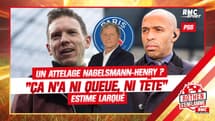 PSG : Un duo Nagelsmann-Henry ? "Ça n'a ni queue, ni tête" tacle Larqué 