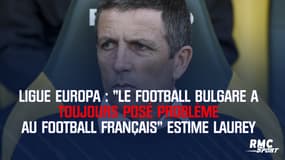 Ligue Europa : "Le football bulgare a toujours posé problème au football français" estime Laurey