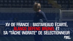 XV de France : Bastareaud écarté, Blanco défend Brunel et sa "tâche ingrate" de sélectionneur