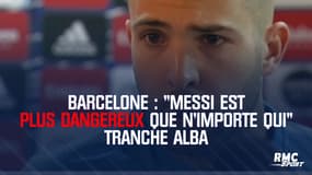 Barcelone : "Messi est plus dangereux que n'importe qui" tranche Alba