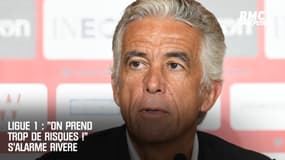 Ligue 1 : "On prend trop de risques !" s'alarme Rivère