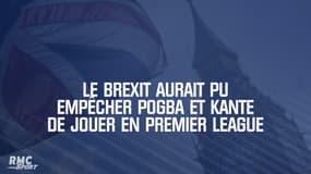 Le Brexit aurait pu empêcher Pogba et Kante de jouer en Premier League
