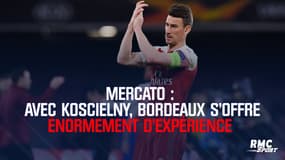 Mercato : Avec Koscielny, Bordeaux s’offre énormément d’expérience