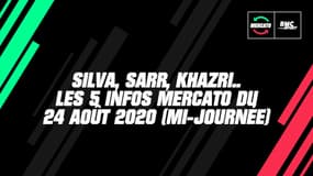 Silva, Sarr, Khazri... Les 5 infos mercato du 24 août 2020 à la mi-journée  
