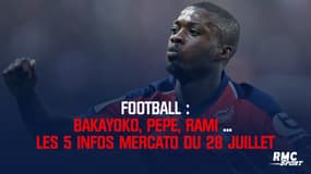 Bakayoko, Pepe, Rami ... les 5 infos mercato du 28 juillet à midi